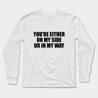 You're either on my side, or in my way Long Sleeve T-Shirt